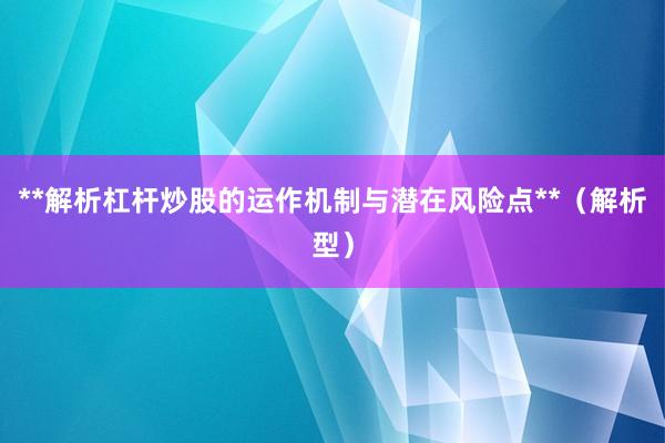 **解析杠杆炒股的运作机制与潜在风险点**（解析型）