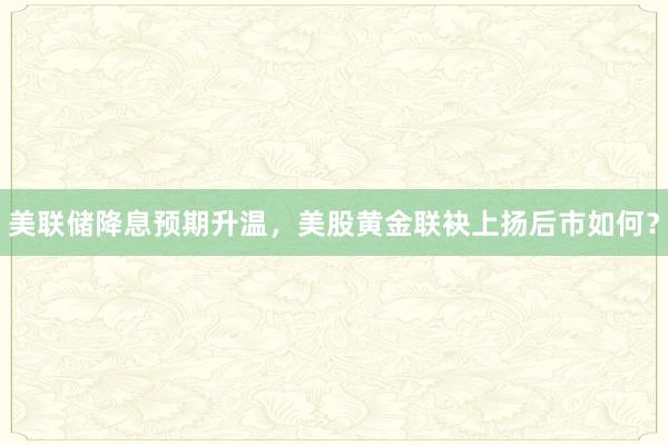 美联储降息预期升温，美股黄金联袂上扬后市如何？