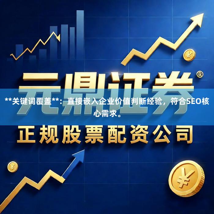 **关键词覆盖**：直接嵌入企业价值判断经验，符合SEO核心需求。