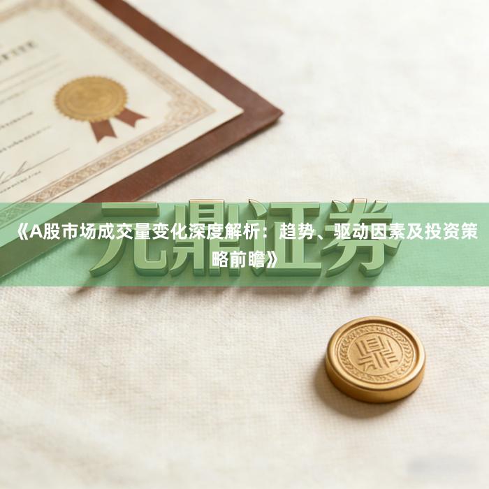 《A股市场成交量变化深度解析：趋势、驱动因素及投资策略前瞻》