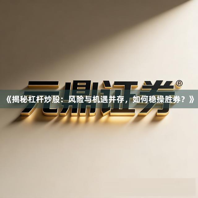《揭秘杠杆炒股：风险与机遇并存，如何稳操胜券？》