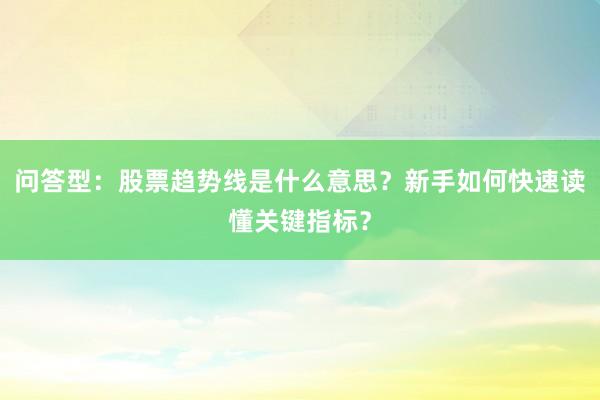 问答型：股票趋势线是什么意思？新手如何快速读懂关键指标？