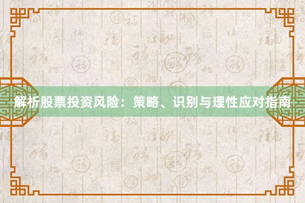 解析股票投资风险：策略、识别与理性应对指南