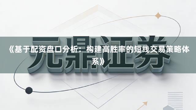 《基于配资盘口分析：构建高胜率的短线交易策略体系》