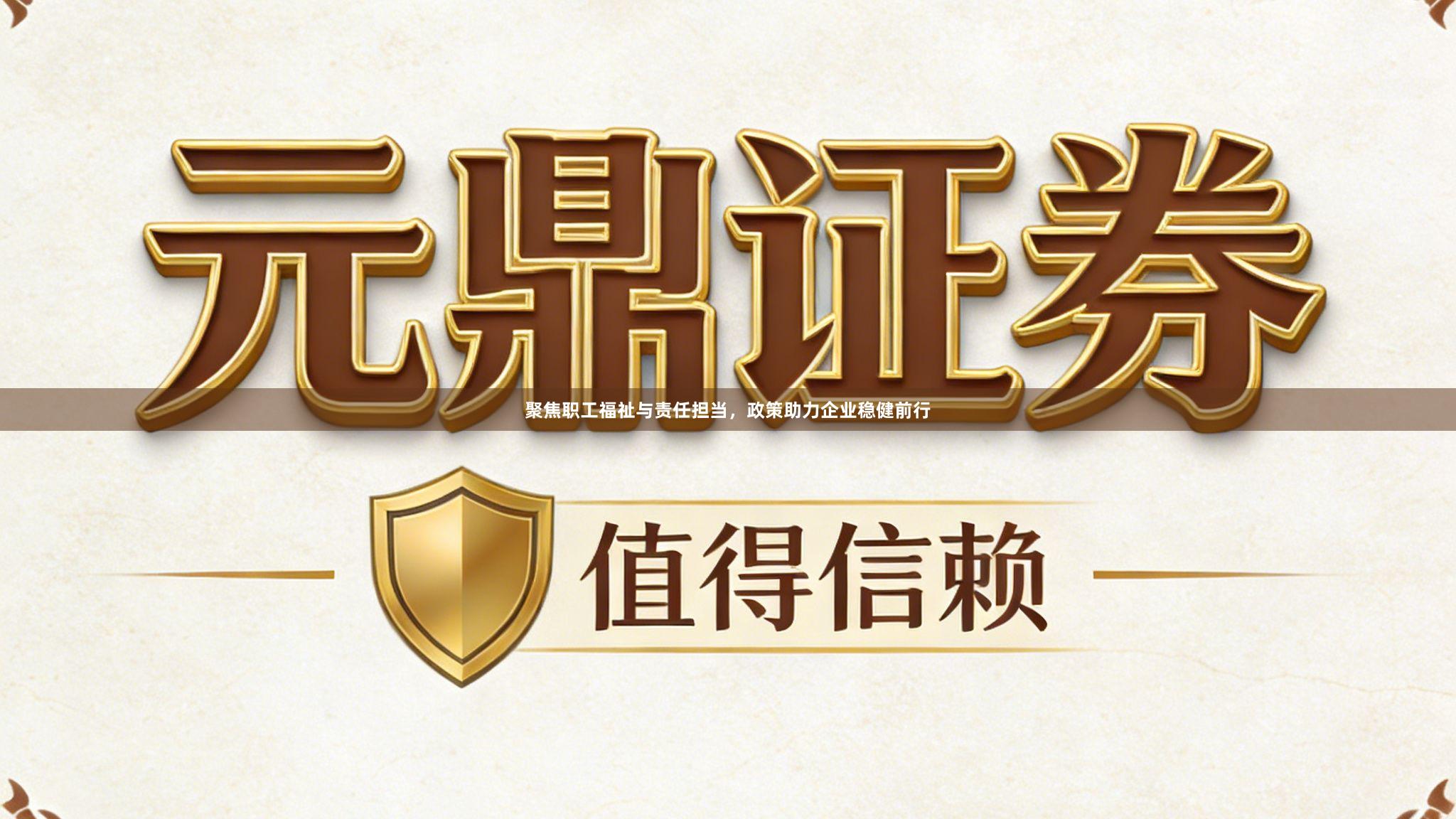 聚焦职工福祉与责任担当，政策助力企业稳健前行