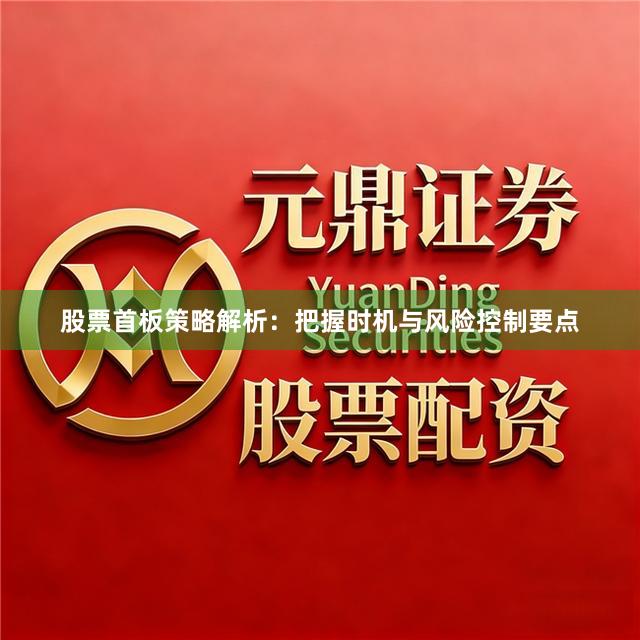 股票首板策略解析：把握时机与风险控制要点