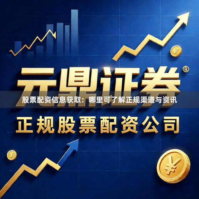 股票配资信息获取：哪里可了解正规渠道与资讯
