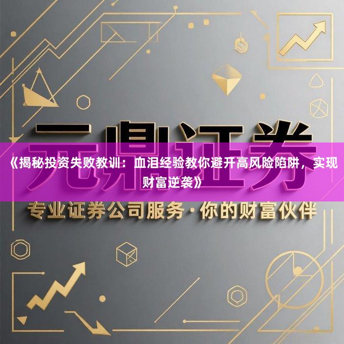 《揭秘投资失败教训：血泪经验教你避开高风险陷阱，实现财富逆袭》