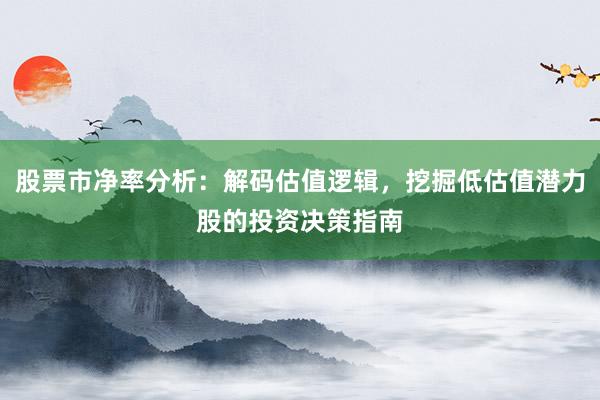 股票市净率分析：解码估值逻辑，挖掘低估值潜力股的投资决策指南