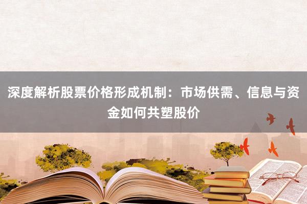 深度解析股票价格形成机制：市场供需、信息与资金如何共塑股价