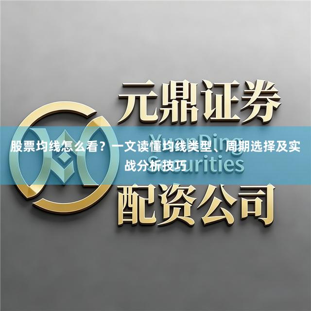 股票均线怎么看？一文读懂均线类型、周期选择及实战分析技巧