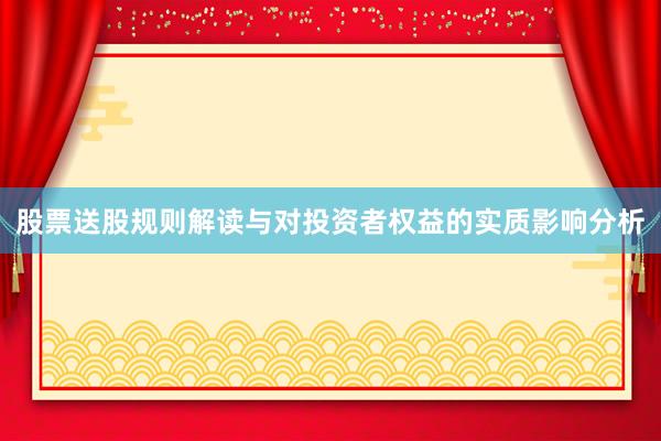 股票送股规则解读与对投资者权益的实质影响分析