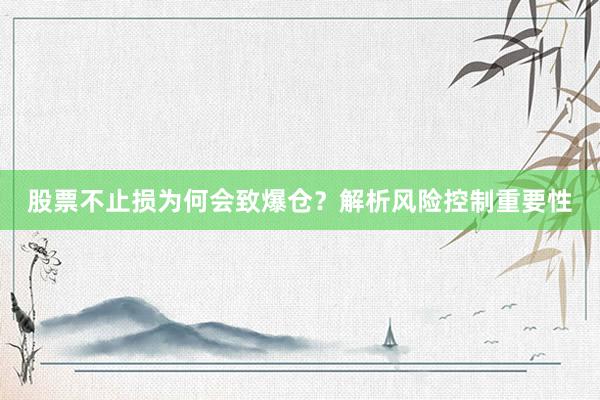 股票不止损为何会致爆仓？解析风险控制重要性