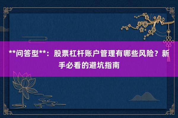 **问答型**：股票杠杆账户管理有哪些风险？新手必看的避坑指南