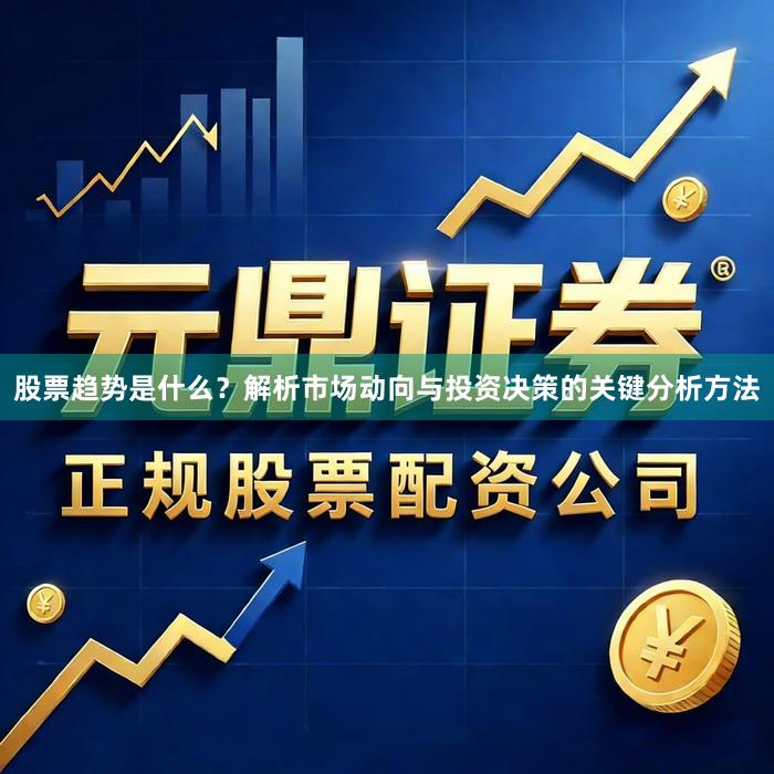 股票趋势是什么？解析市场动向与投资决策的关键分析方法