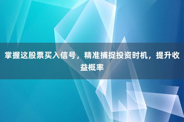 掌握这股票买入信号，精准捕捉投资时机，提升收益概率