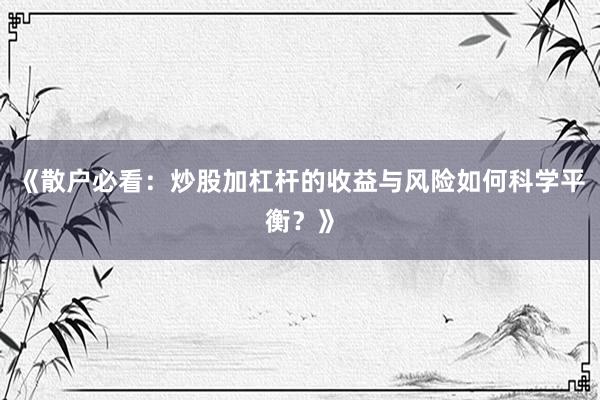 《散户必看：炒股加杠杆的收益与风险如何科学平衡？》