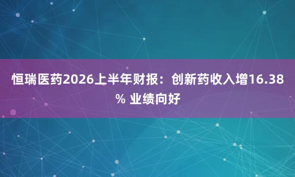 恒瑞医药2026上半年财报：创新药收入增16.38% 业绩向好
