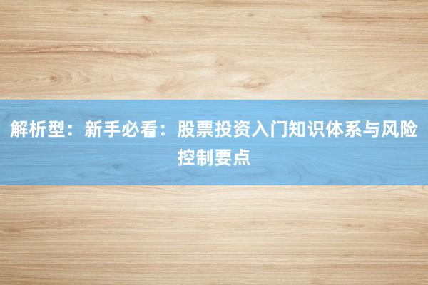 解析型：新手必看：股票投资入门知识体系与风险控制要点
