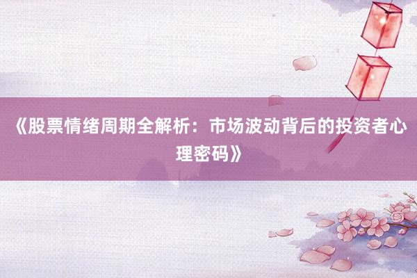 《股票情绪周期全解析：市场波动背后的投资者心理密码》