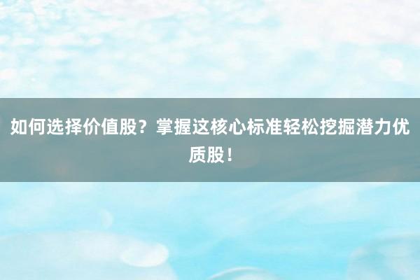 如何选择价值股？掌握这核心标准轻松挖掘潜力优质股！
