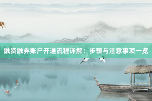 融资融券账户开通流程详解：步骤与注意事项一览