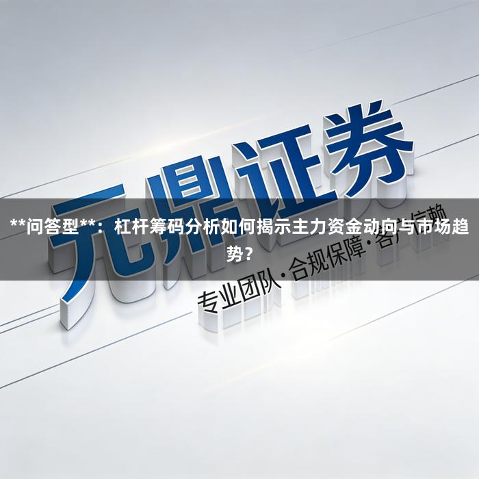 **问答型**：杠杆筹码分析如何揭示主力资金动向与市场趋势？