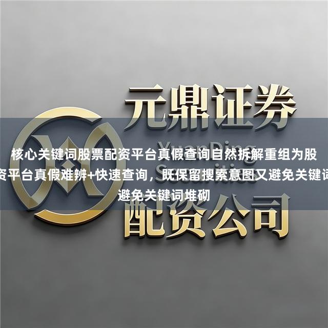 核心关键词股票配资平台真假查询自然拆解重组为股票配资平台真假难辨+快速查询,既保留搜索意图又避免关键词堆砌