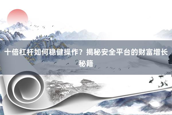 十倍杠杆如何稳健操作？揭秘安全平台的财富增长秘籍