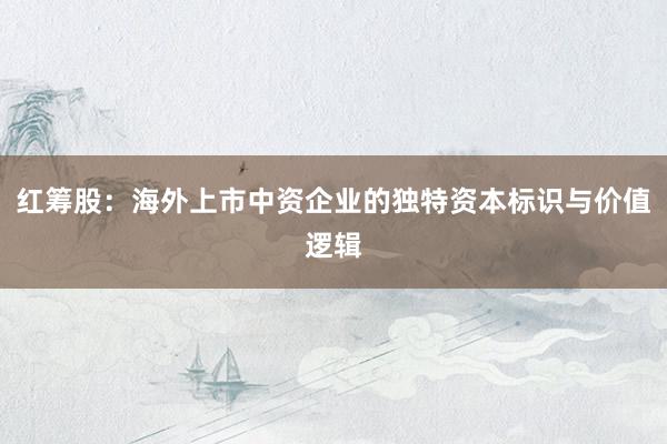红筹股：海外上市中资企业的独特资本标识与价值逻辑