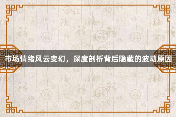市场情绪风云变幻，深度剖析背后隐藏的波动原因