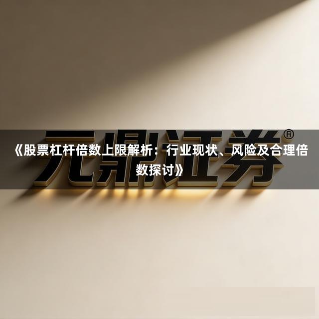 《股票杠杆倍数上限解析：行业现状、风险及合理倍数探讨》