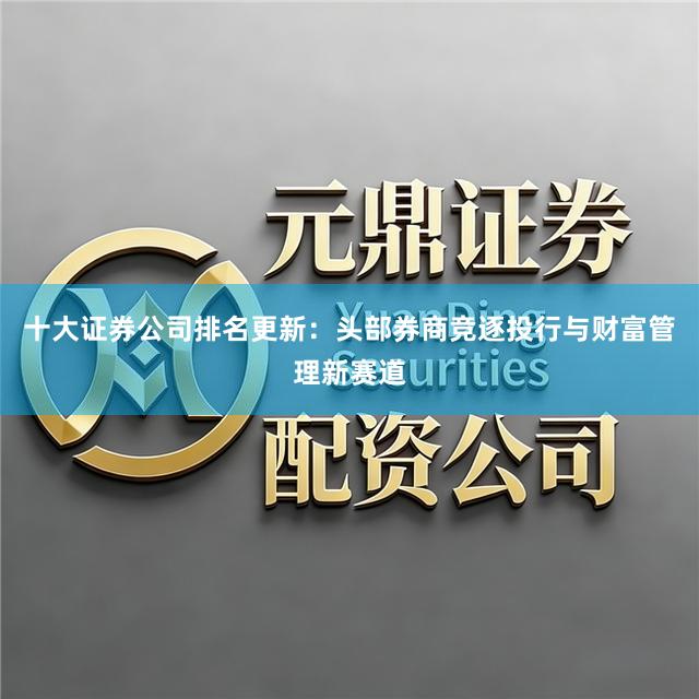 十大证券公司排名更新：头部券商竞逐投行与财富管理新赛道
