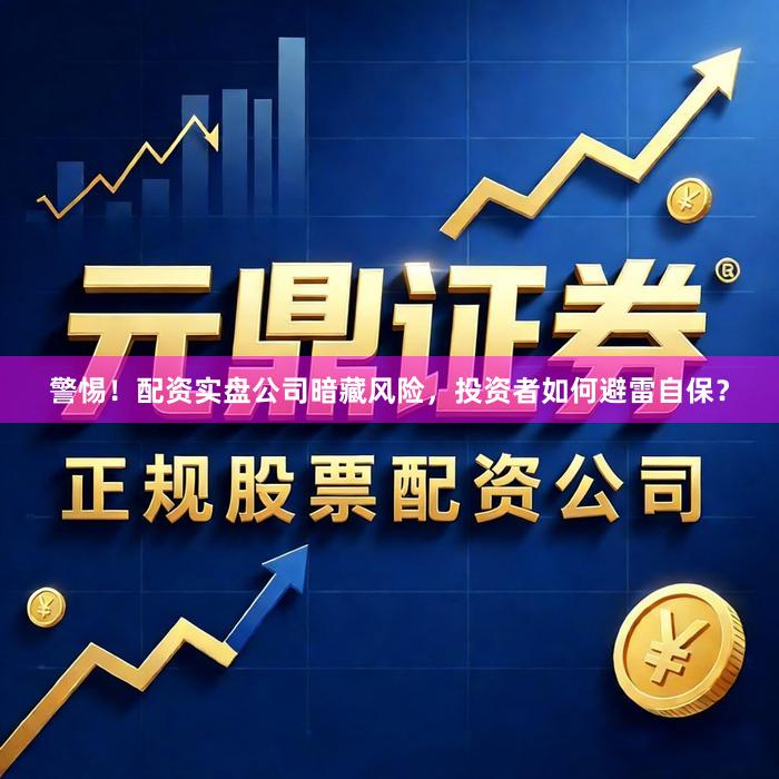 警惕！配资实盘公司暗藏风险，投资者如何避雷自保？