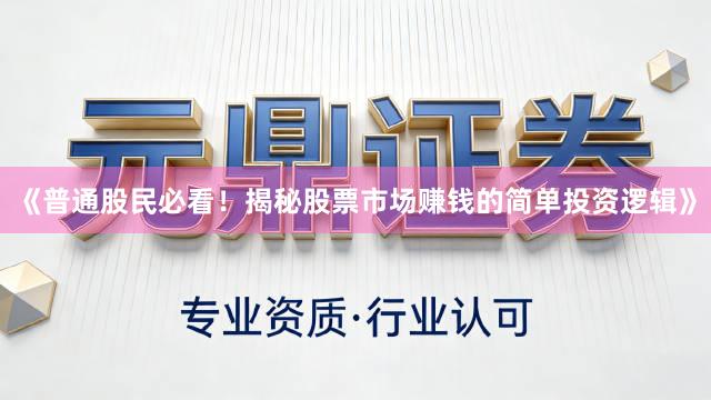 《普通股民必看！揭秘股票市场赚钱的简单投资逻辑》