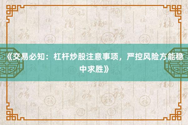 《交易必知：杠杆炒股注意事项，严控风险方能稳中求胜》
