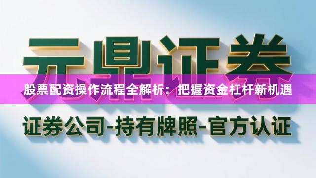 股票配资操作流程全解析：把握资金杠杆新机遇