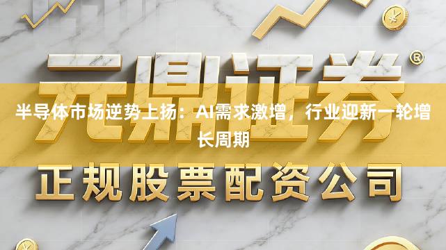 半导体市场逆势上扬：AI需求激增，行业迎新一轮增长周期