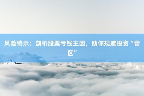 风险警示：剖析股票亏钱主因，助你规避投资“雷区”