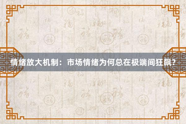 情绪放大机制：市场情绪为何总在极端间狂飙？