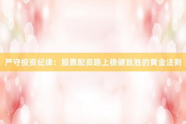 严守投资纪律：股票配资路上稳健致胜的黄金法则