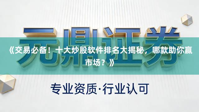 《交易必备！十大炒股软件排名大揭秘，哪款助你赢市场？》