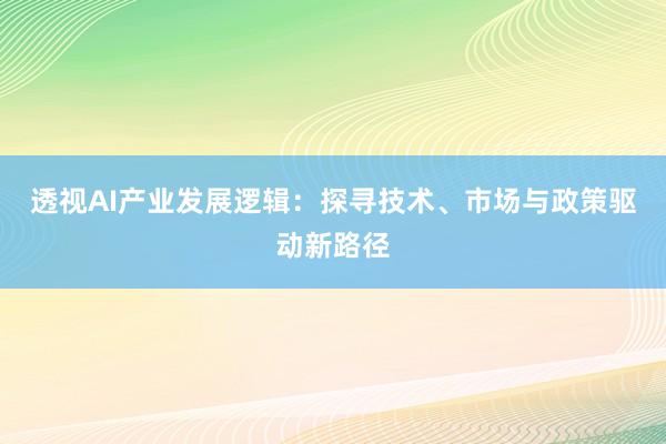 透视AI产业发展逻辑：探寻技术、市场与政策驱动新路径