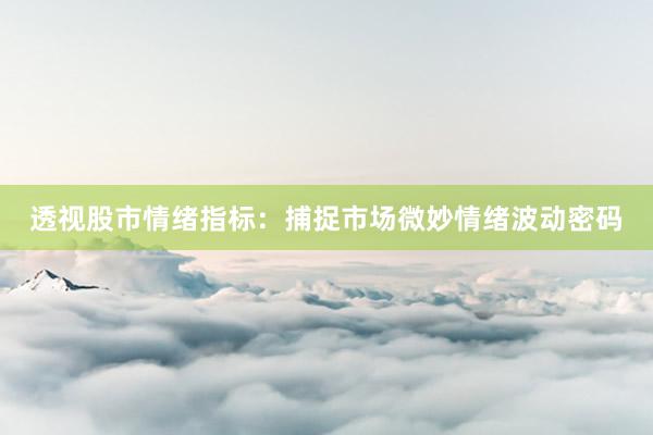 透视股市情绪指标：捕捉市场微妙情绪波动密码