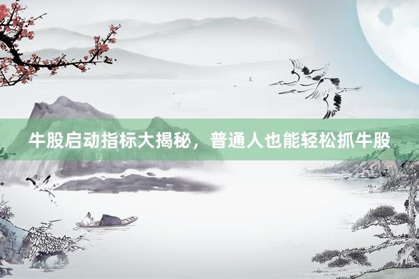 牛股启动指标大揭秘，普通人也能轻松抓牛股