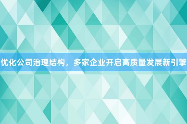 优化公司治理结构，多家企业开启高质量发展新引擎