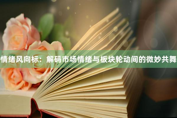 情绪风向标：解码市场情绪与板块轮动间的微妙共舞