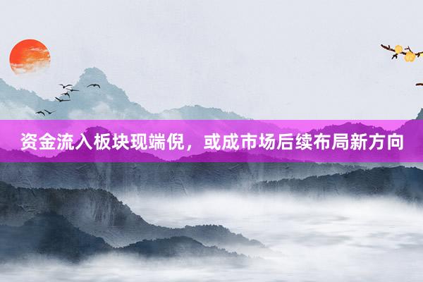 资金流入板块现端倪，或成市场后续布局新方向
