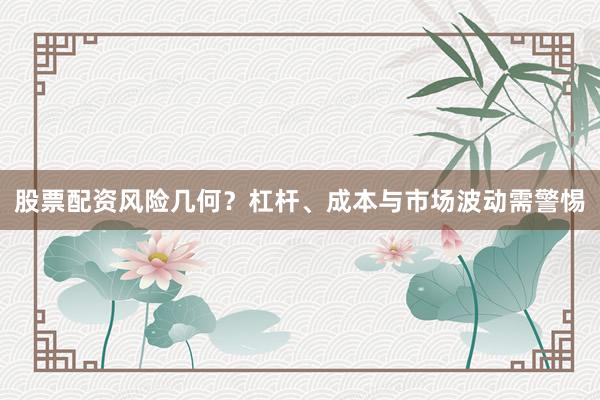 股票配资风险几何？杠杆、成本与市场波动需警惕