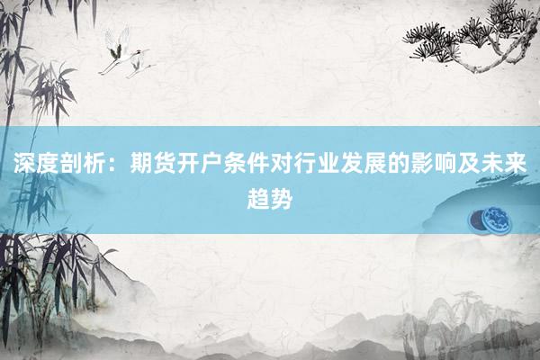 深度剖析：期货开户条件对行业发展的影响及未来趋势